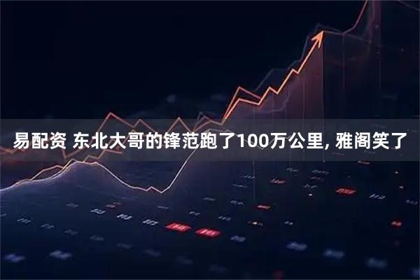 易配资 东北大哥的锋范跑了100万公里, 雅阁笑了