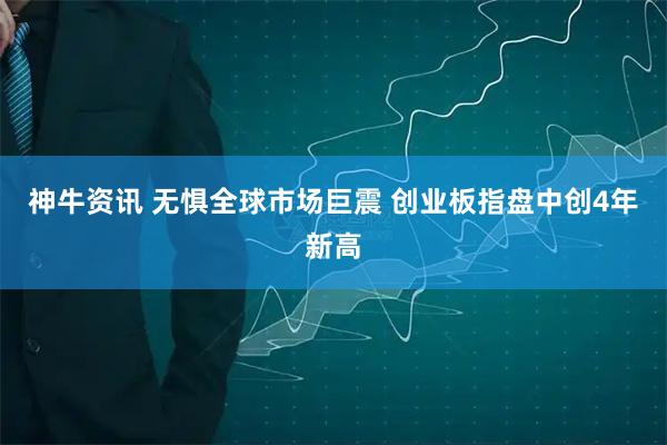 神牛资讯 无惧全球市场巨震 创业板指盘中创4年新高
