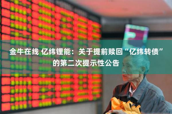 金牛在线 亿纬锂能：关于提前赎回“亿纬转债”的第二次提示性公告