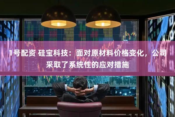 1号配资 硅宝科技：面对原材料价格变化，公司采取了系统性的应对措施