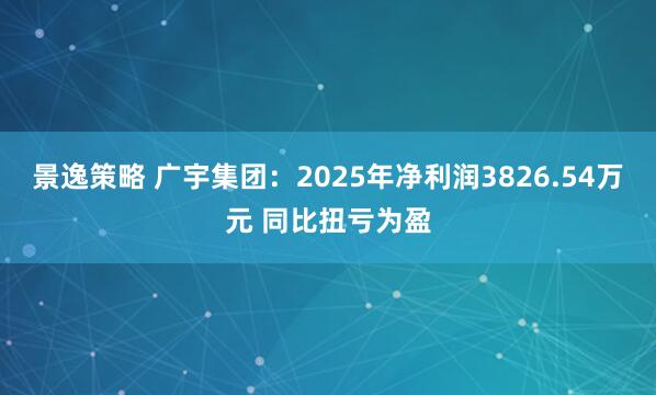 景逸策略 广宇集团：2025年净利润3826.54万元 同比扭亏为盈