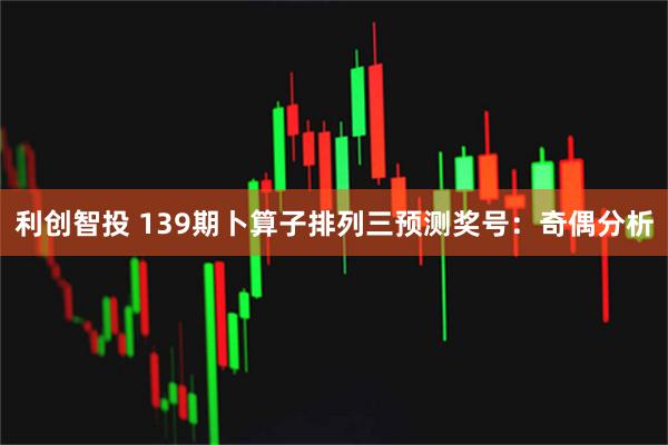 利创智投 139期卜算子排列三预测奖号：奇偶分析
