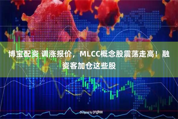 博宝配资 调涨报价，MLCC概念股震荡走高！融资客加仓这些股