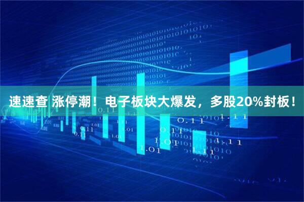 速速查 涨停潮！电子板块大爆发，多股20%封板！