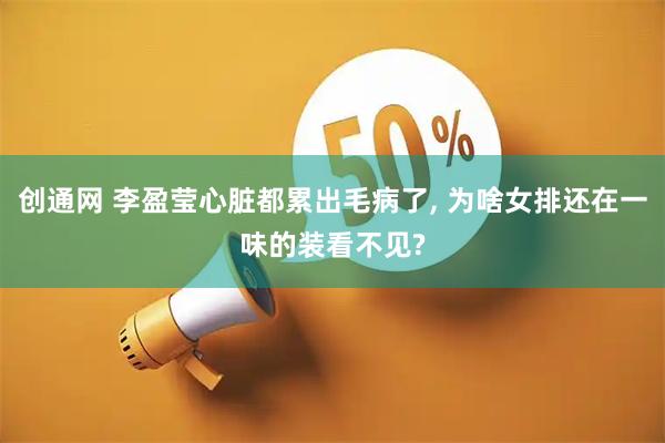 创通网 李盈莹心脏都累出毛病了, 为啥女排还在一味的装看不见?