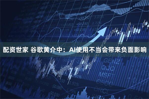 配资世家 谷歌黄介中：AI使用不当会带来负面影响